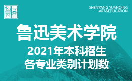 招考资讯 | 鲁迅美术学院2021年本科招生各专业类别计划数