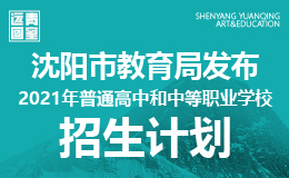 沈阳市教育局发布2021年普通高中和中等职业学校招生计划